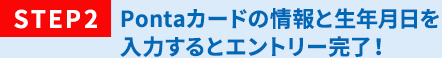 STEP2 Pontaカードの情報と生年月日を入力するとエントリー完了！